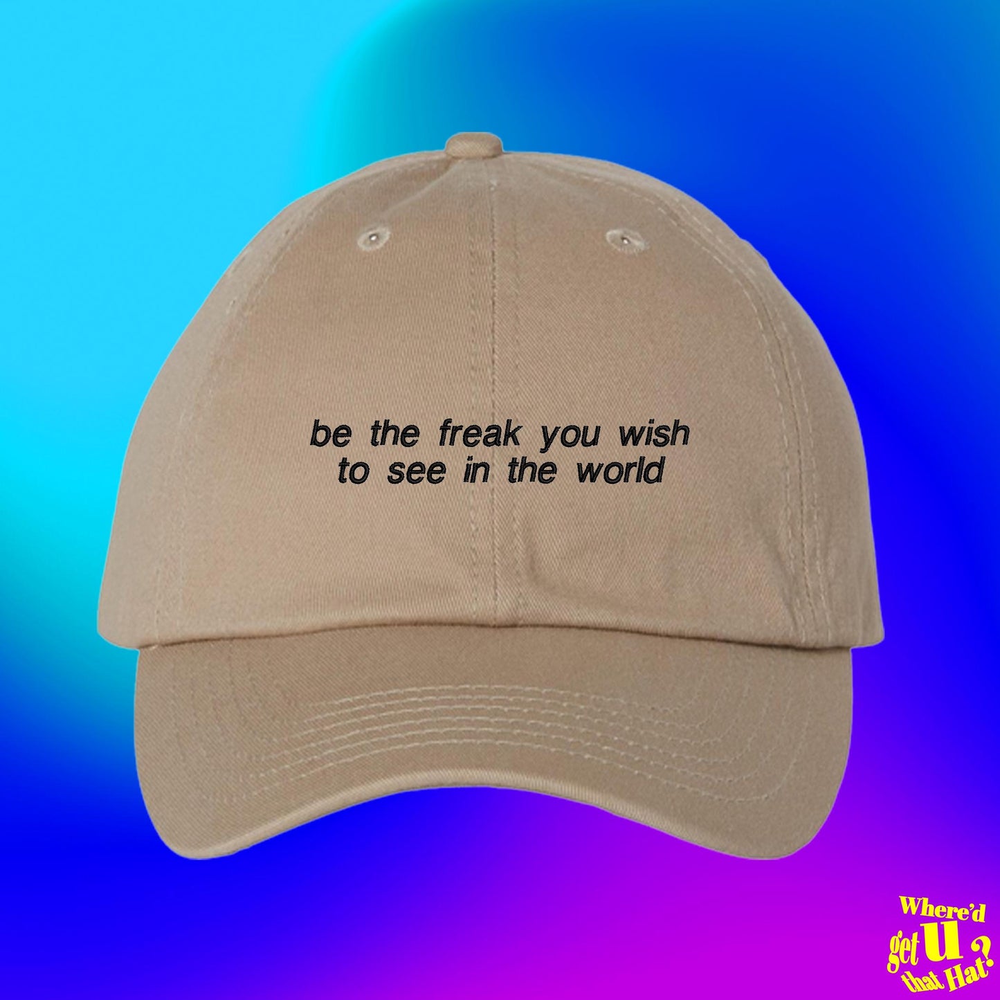 Be The Freak You Wish To See In The World Dad Hat, Funny Embroidered Adjustable Cap, Custom Color Hat (331_05)