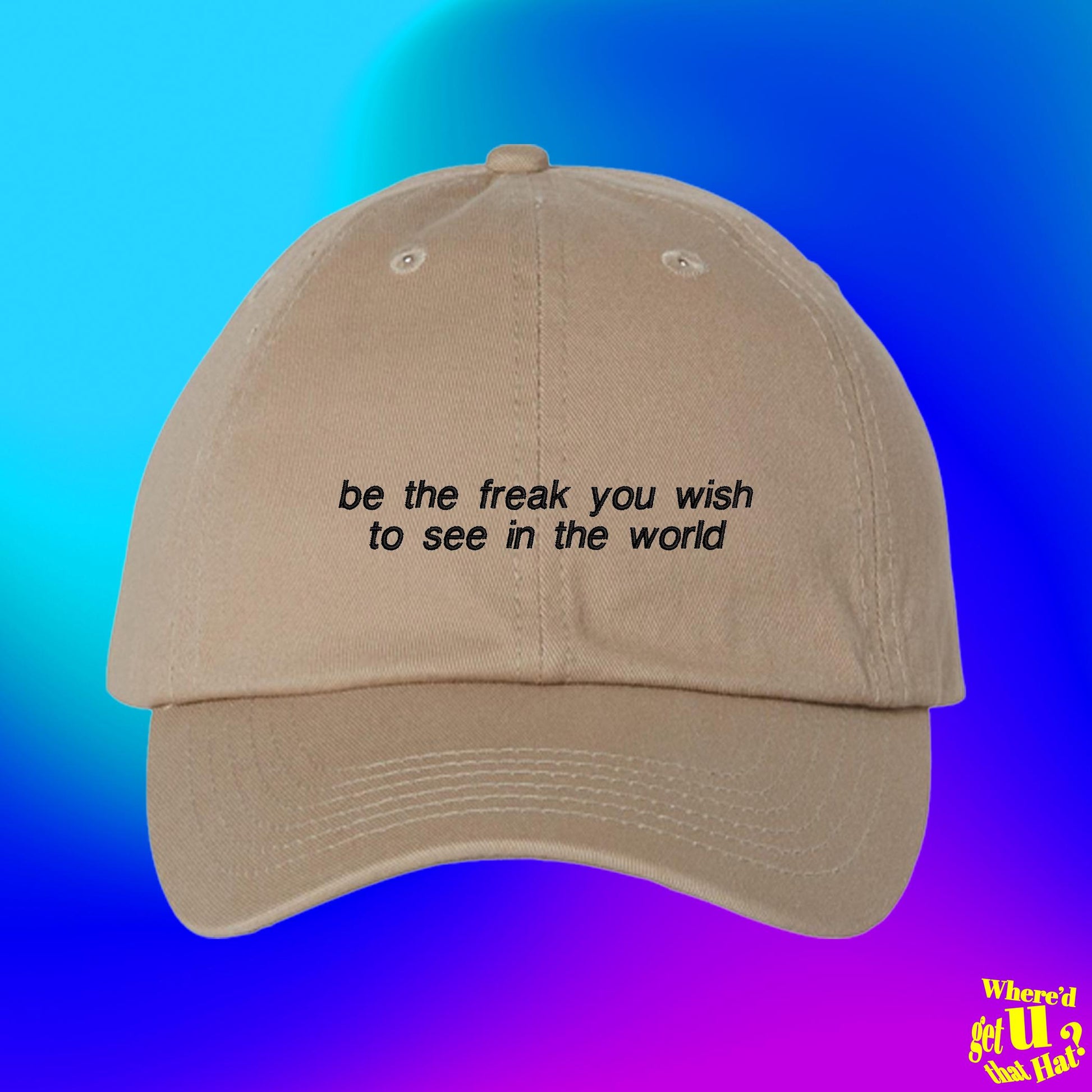Be The Freak You Wish To See In The World Dad Hat, Funny Embroidered Adjustable Cap, Custom Color Hat (331_05)