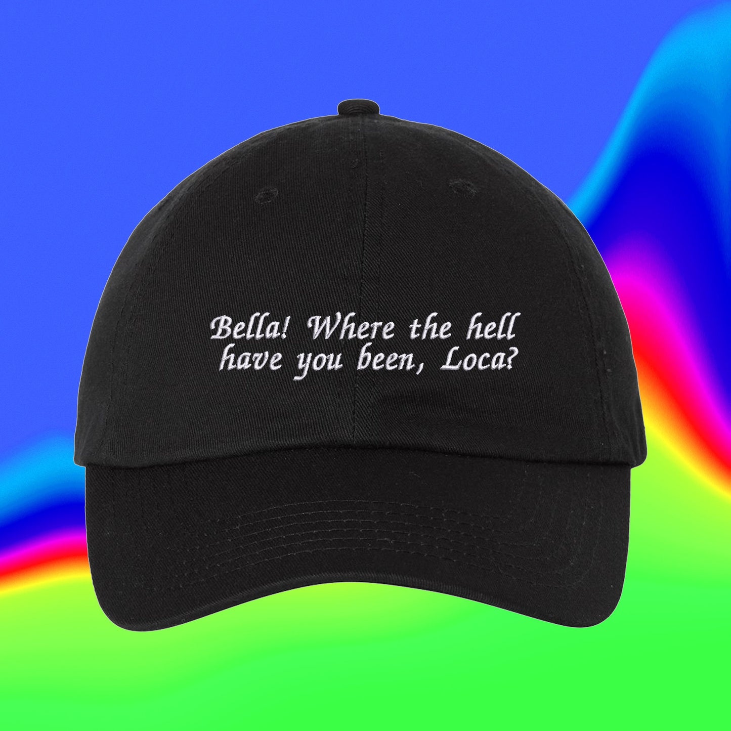 Bella! Where The Hell Have You Been, Loca? | Custom Color Adjustable Embroidered Dad Hat