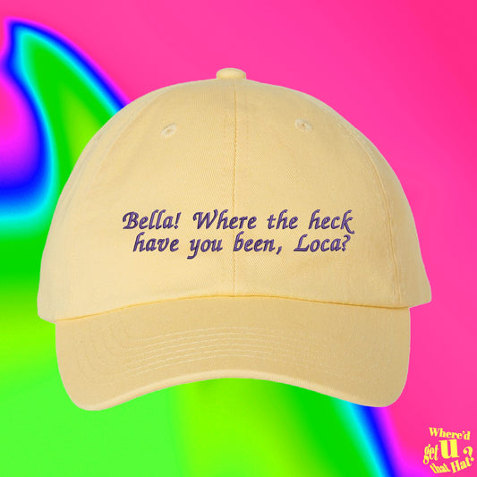 Bella Where The Heck Have You Been Loca | Custom Color Adjustable Embroidered Dad Hat