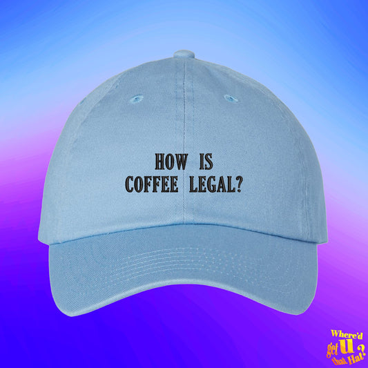 How Is Coffee Legal Hat | Coffee Lovers Gift | Cup of Joe Hat | Custom Color Adjustable Embroidered Dad Hat